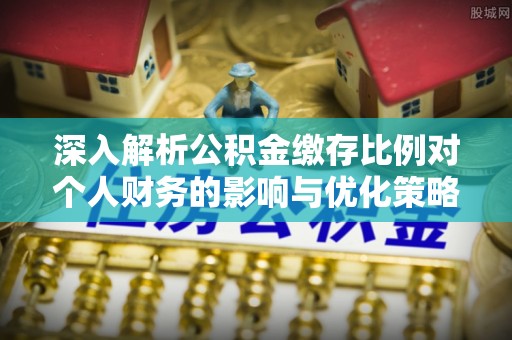 遵化深入解析公积金缴存比例对个人财务的影响与优化策略