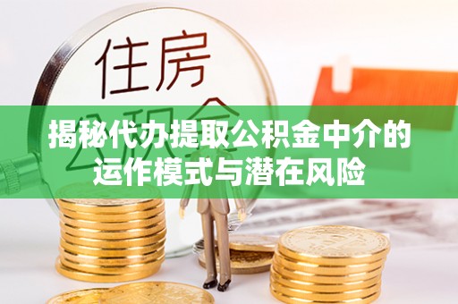 遵化揭秘代办提取公积金中介的运作模式与潜在风险