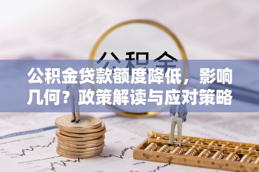 遵化公积金贷款额度降低，影响几何？政策解读与应对策略