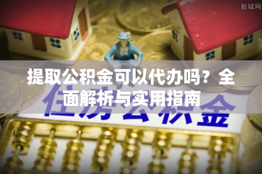 遵化提取公积金可以代办吗？全面解析与实用指南