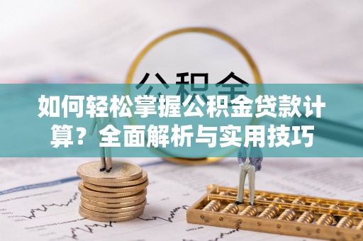 遵化如何轻松掌握公积金贷款计算？全面解析与实用技巧