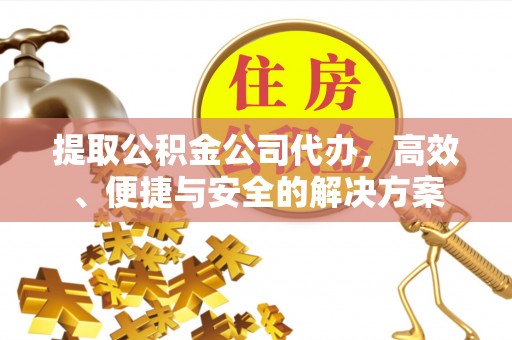 遵化提取公积金公司代办，高效、便捷与安全的解决方案