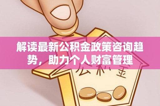 遵化解读最新公积金政策咨询趋势，助力个人财富管理