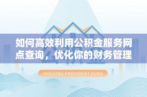 遵化如何高效利用公积金服务网点查询，优化你的财务管理