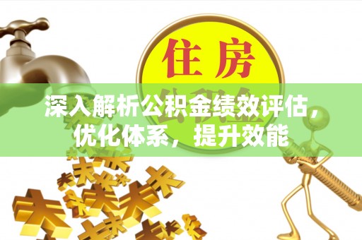 遵化深入解析公积金绩效评估，优化体系，提升效能
