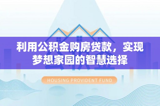 遵化利用公积金购房贷款，实现梦想家园的智慧选择