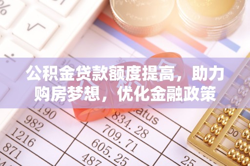 遵化公积金贷款额度提高，助力购房梦想，优化金融政策