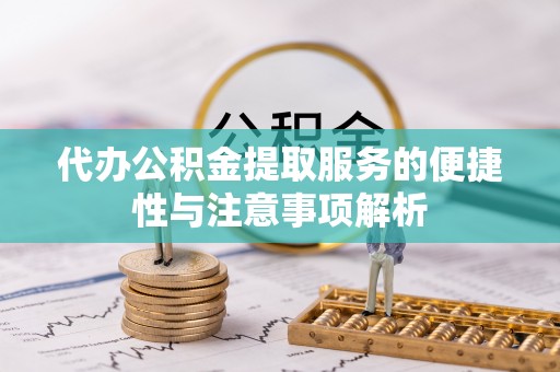 遵化代办公积金提取服务的便捷性与注意事项解析