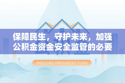 遵化保障民生，守护未来，加强公积金资金安全监管的必要性与实践