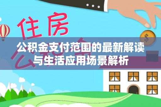 遵化公积金支付范围的最新解读与生活应用场景解析