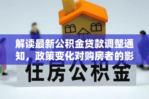 遵化解读最新公积金贷款调整通知，政策变化对购房者的影响
