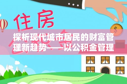 遵化探析现代城市居民的财富管理新趋势——以公积金管理中心为核心