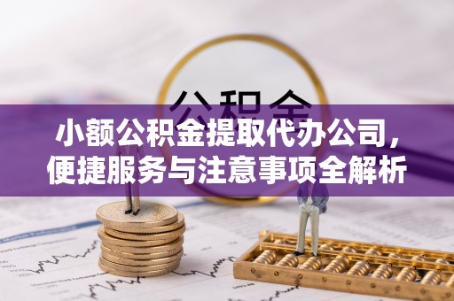 遵化小额公积金提取代办公司，便捷服务与注意事项全解析