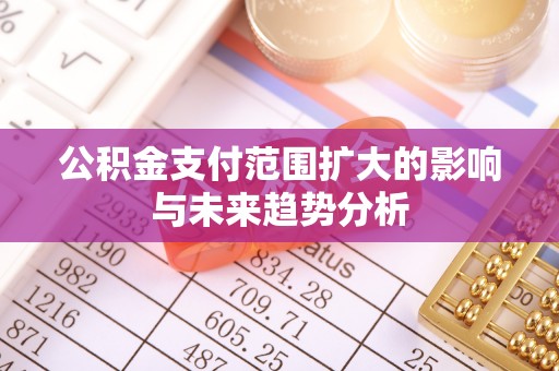 遵化公积金支付范围扩大的影响与未来趋势分析