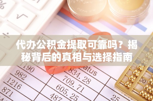 遵化代办公积金提取可靠吗？揭秘背后的真相与选择指南