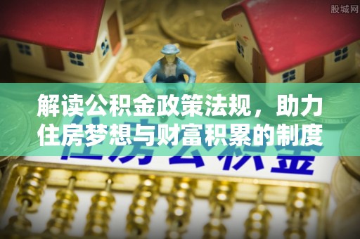 遵化解读公积金政策法规，助力住房梦想与财富积累的制度基石