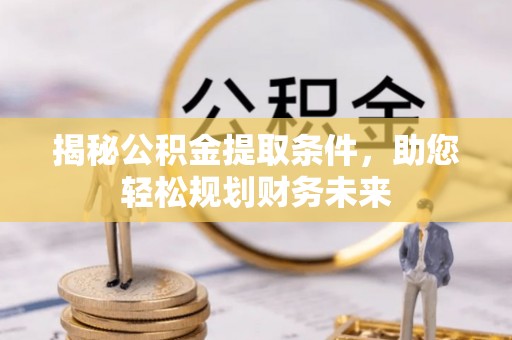 遵化揭秘公积金提取条件，助您轻松规划财务未来