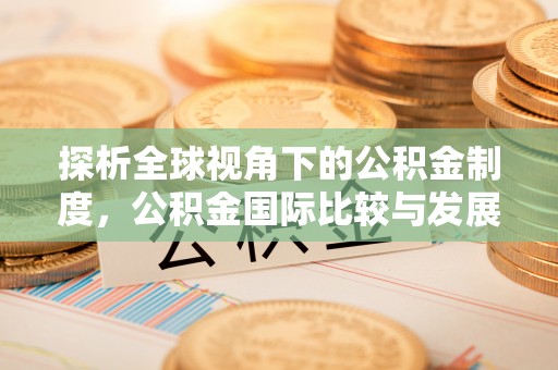 遵化探析全球视角下的公积金制度，公积金国际比较与发展趋势
