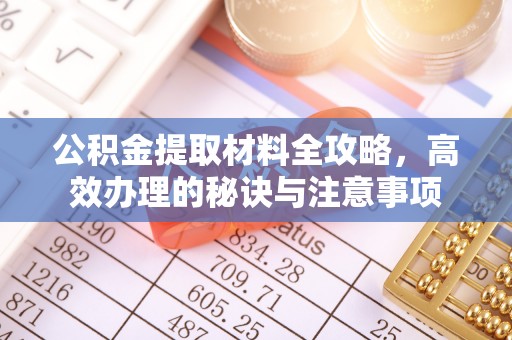 遵化公积金提取材料全攻略，高效办理的秘诀与注意事项