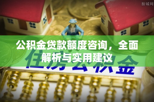 遵化公积金贷款额度咨询，全面解析与实用建议