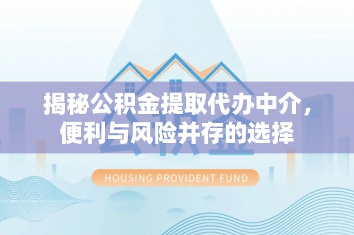 遵化揭秘公积金提取代办中介，便利与风险并存的选择