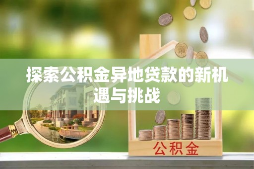 遵化探索公积金异地贷款的新机遇与挑战