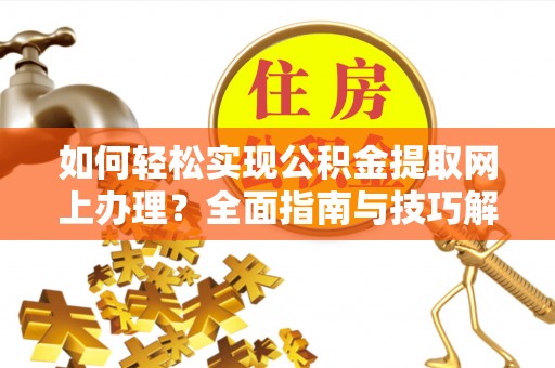 遵化如何轻松实现公积金提取网上办理？全面指南与技巧解析