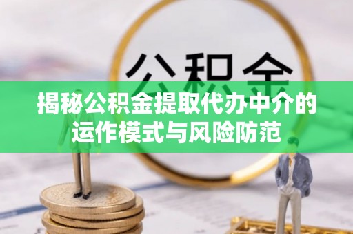 遵化揭秘公积金提取代办中介的运作模式与风险防范