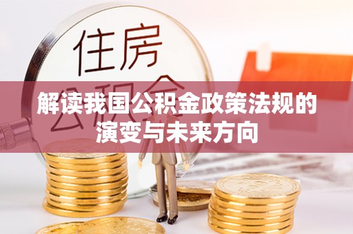 遵化解读我国公积金政策法规的演变与未来方向