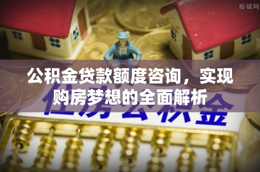遵化公积金贷款额度咨询，实现购房梦想的全面解析