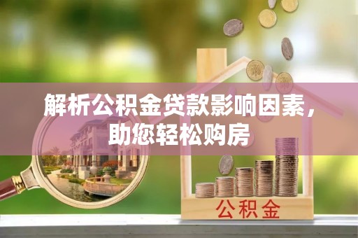遵化解析公积金贷款影响因素，助您轻松购房