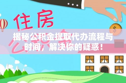 遵化揭秘公积金提取代办流程与时间，解决你的疑惑！