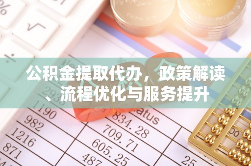 遵化公积金提取代办，政策解读、流程优化与服务提升