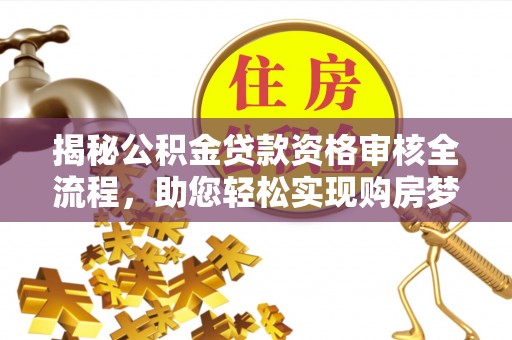 遵化揭秘公积金贷款资格审核全流程，助您轻松实现购房梦想