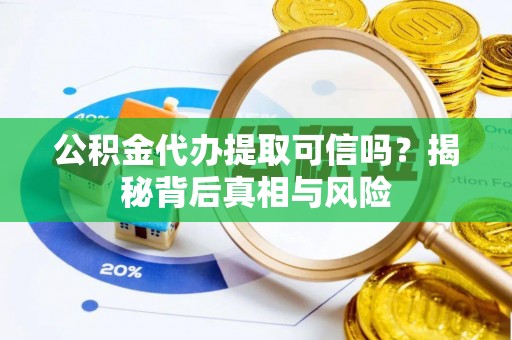 遵化公积金代办提取可信吗？揭秘背后真相与风险