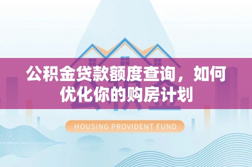遵化公积金贷款额度查询，如何优化你的购房计划