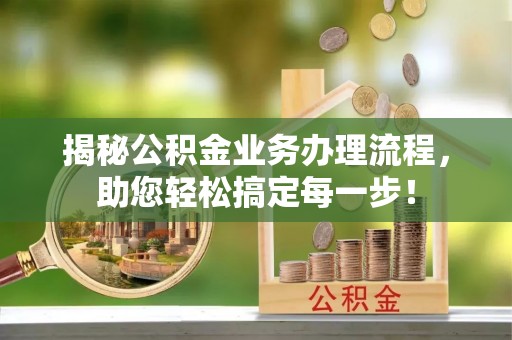 遵化揭秘公积金业务办理流程，助您轻松搞定每一步！