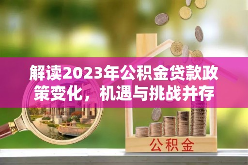 遵化解读2023年公积金贷款政策变化，机遇与挑战并存