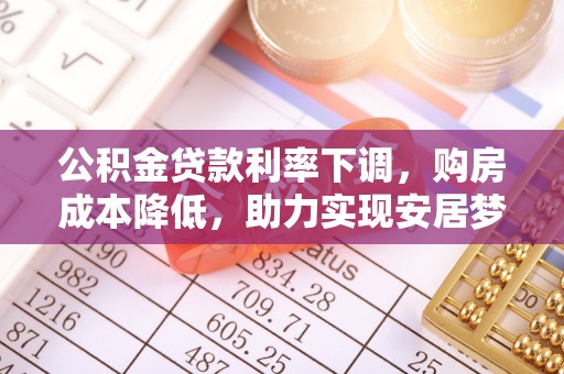 遵化公积金贷款利率下调，购房成本降低，助力实现安居梦