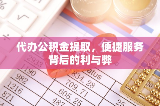 遵化代办公积金提取，便捷服务背后的利与弊