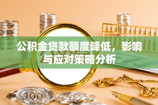 遵化公积金贷款额度降低，影响与应对策略分析