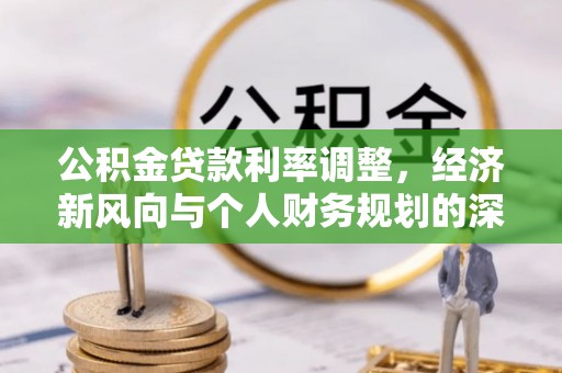 遵化公积金贷款利率调整，经济新风向与个人财务规划的深远影响