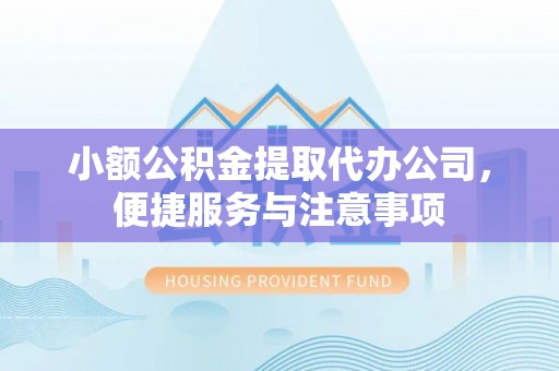 遵化小额公积金提取代办公司，便捷服务与注意事项