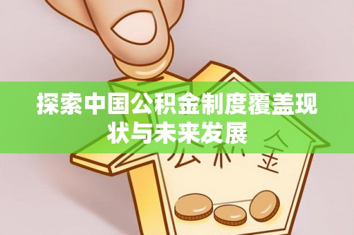遵化探索中国公积金制度覆盖现状与未来发展