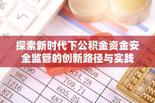 遵化探索新时代下公积金资金安全监管的创新路径与实践