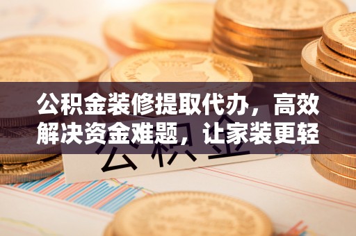 遵化公积金装修提取代办，高效解决资金难题，让家装更轻松