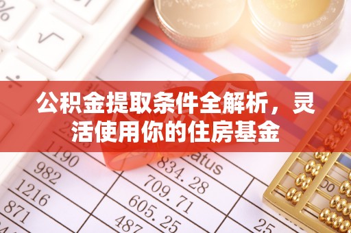 遵化公积金提取条件全解析，灵活使用你的住房基金