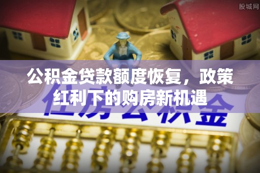 遵化公积金贷款额度恢复，政策红利下的购房新机遇