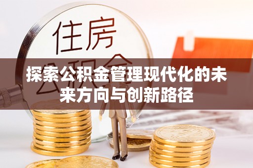 遵化探索公积金管理现代化的未来方向与创新路径