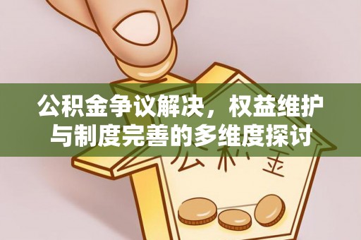 遵化公积金争议解决，权益维护与制度完善的多维度探讨
